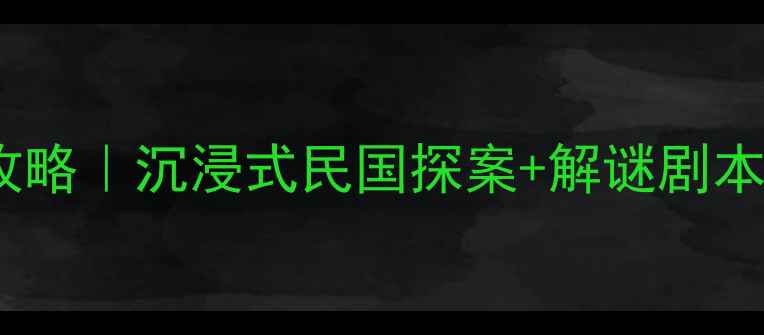 上海幽怨之屋密室逃脱攻略沉浸式民国探案解谜剧本杀打卡拍照必玩攻略