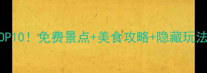 上海必去打卡地TOP10免费景点美食攻略隐藏玩法附详细路线