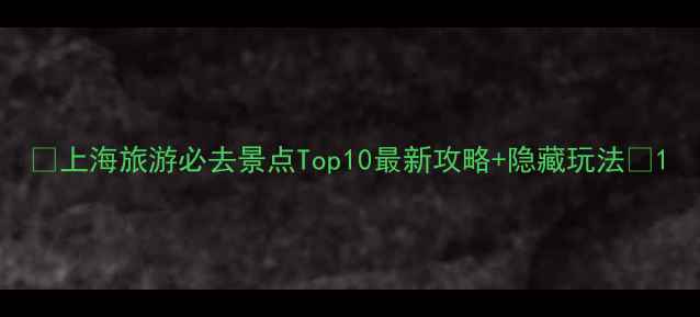 图片 🌟上海旅游必去景点Top10最新攻略+隐藏玩法🌟1