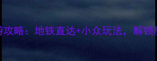 图片 🌟上海站周边游攻略：地铁直达+小众玩法，解锁魔都隐藏玩法！