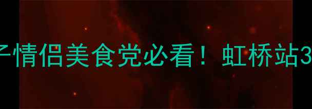 图片 🌟上海虹桥站周边游｜亲子情侣美食党必看！虹桥站3公里内藏着这些宝藏地🚇2