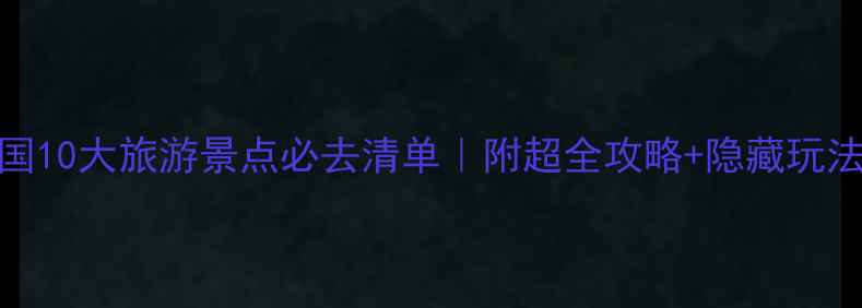 图片 🌟中国10大旅游景点必去清单｜附超全攻略+隐藏玩法🏞️