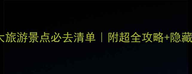 图片 🌟中国10大旅游景点必去清单｜附超全攻略+隐藏玩法🏞️1