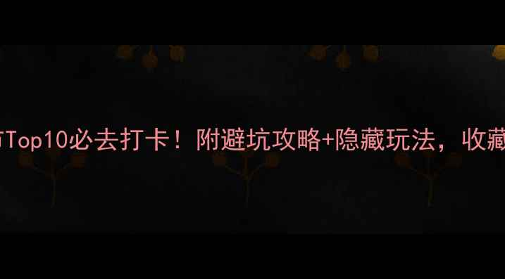 中国海边旅游城市Top10必去打卡附避坑攻略隐藏玩法收藏攻略不迷路