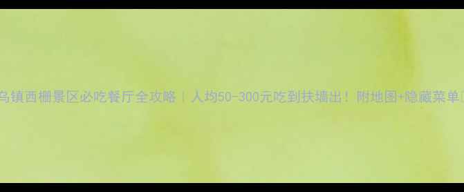 图片 🌟乌镇西栅景区必吃餐厅全攻略｜人均50-300元吃到扶墙出！附地图+隐藏菜单🍜1
