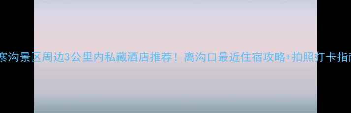 图片 🌟九寨沟景区周边3公里内私藏酒店推荐！离沟口最近住宿攻略+拍照打卡指南🌟1