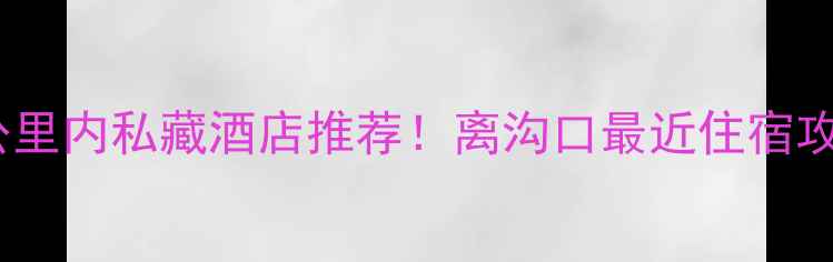 图片 🌟九寨沟景区周边3公里内私藏酒店推荐！离沟口最近住宿攻略+拍照打卡指南🌟2