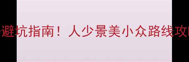 九寨沟最新开发现状避坑指南人少景美小众路线攻略附实时门票价格