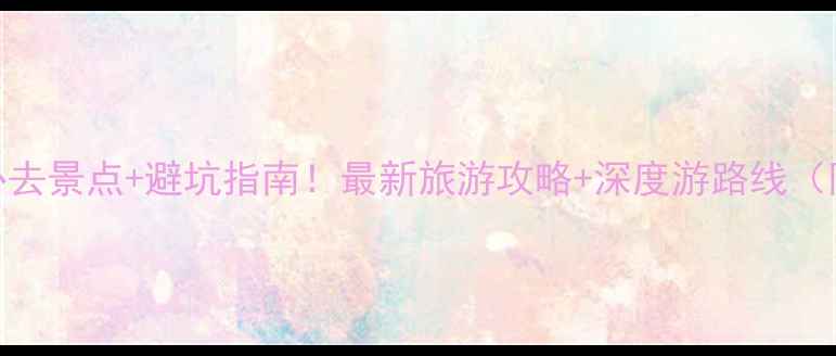 图片 🌟云南文山必去景点+避坑指南！最新旅游攻略+深度游路线（附详细行程）