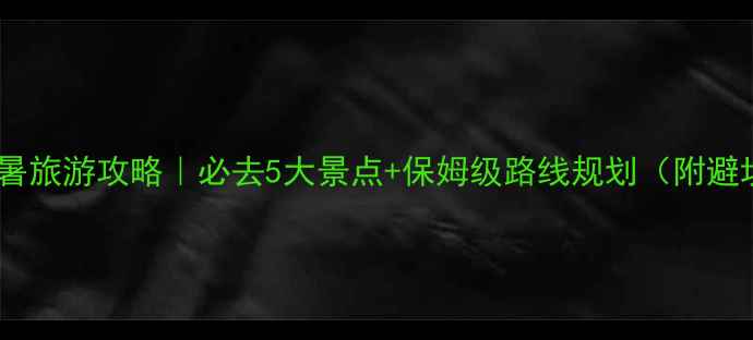 图片 🌟云南避暑旅游攻略｜必去5大景点+保姆级路线规划（附避坑指南）2