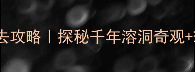 图片 🌟伏牛山地下河景区必去攻略｜探秘千年溶洞奇观+玻璃栈道打卡全指南🌟2