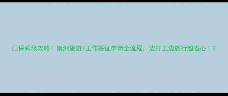 图片 🌟保姆级攻略！澳洲旅游+工作签证申请全流程，边打工边旅行超省心！2