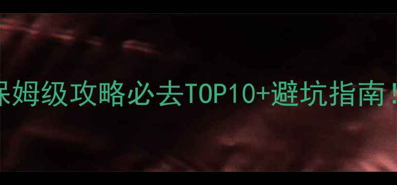 全国5A景区保姆级攻略必去TOP10避坑指南收藏夹常驻