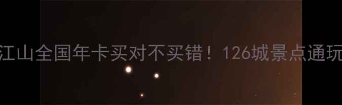 图片 🌟全网最全攻略锦绣江山全国年卡买对不买错！126城景点通玩+隐藏福利大公开📍1
