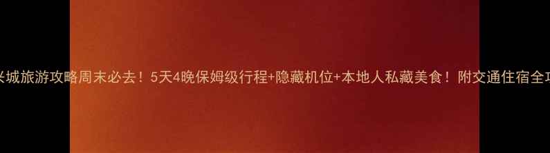 图片 🌟兴城旅游攻略周末必去！5天4晚保姆级行程+隐藏机位+本地人私藏美食！附交通住宿全攻略