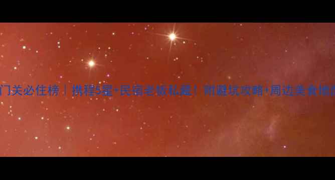 剑门关必住榜携程5星民宿老板私藏附避坑攻略周边美食地图