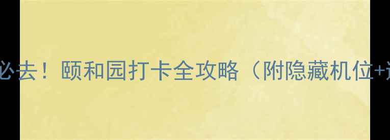 图片 🌟北京一日游必去！颐和园打卡全攻略（附隐藏机位+避坑指南）🌟2