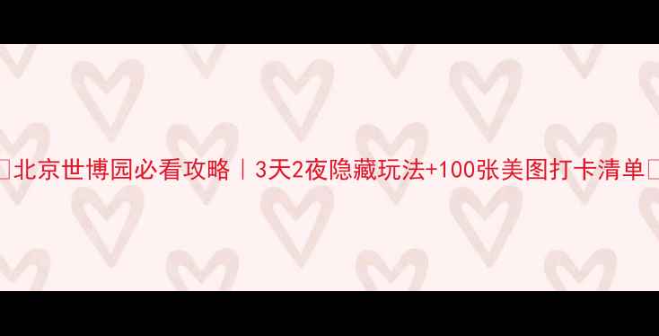图片 🌟北京世博园必看攻略｜3天2夜隐藏玩法+100张美图打卡清单📸