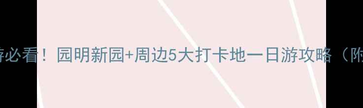 北京亲子游必看园明新园周边5大打卡地一日游攻略附隐藏机位