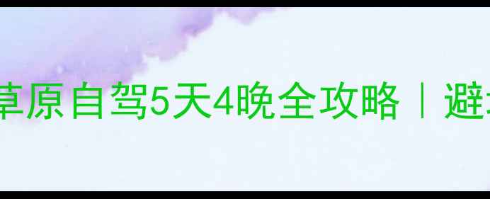 图片 🌟北京出发锡林郭勒草原自驾5天4晚全攻略｜避坑指南+高性价比玩法