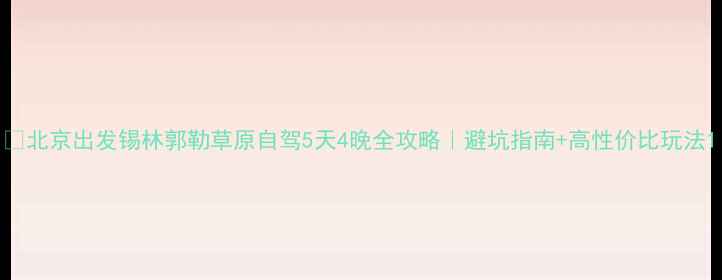 北京出发锡林郭勒草原自驾5天4晚全攻略避坑指南高性价比玩法
