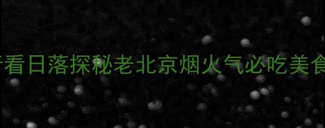 图片 🌟北京后海+胡同游全攻略骑行看日落探秘老北京烟火气必吃美食地图！附超全交通+拍照点📸1