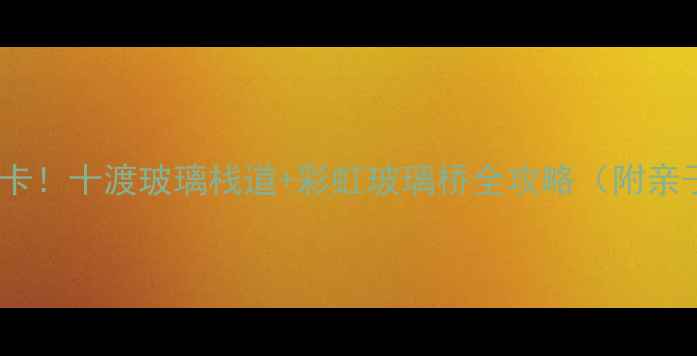 图片 🌟北京周边游必打卡！十渡玻璃栈道+彩虹玻璃桥全攻略（附亲子情侣拍照姿势）1