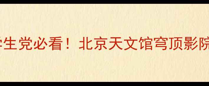 图片 🌟北京必打卡！亲子游情侣约会学生党必看！北京天文馆穹顶影院+星空观测全攻略（附隐藏玩法）