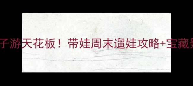 图片 🌟北京昌平亲子游天花板！带娃周末遛娃攻略+宝藏景点全解锁🚗1