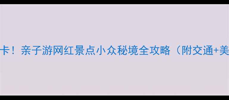 北京海淀必打卡亲子游网红景点小众秘境全攻略附交通美食拍照指南