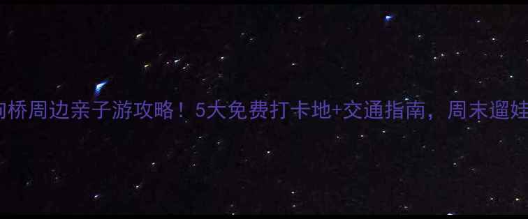 图片 🌟北京马驹桥周边亲子游攻略！5大免费打卡地+交通指南，周末遛娃不踩雷🚗2
