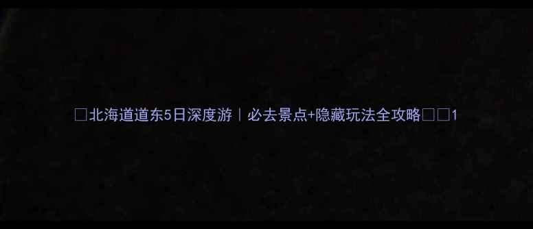 北海道道东5日深度游必去景点隐藏玩法全攻略