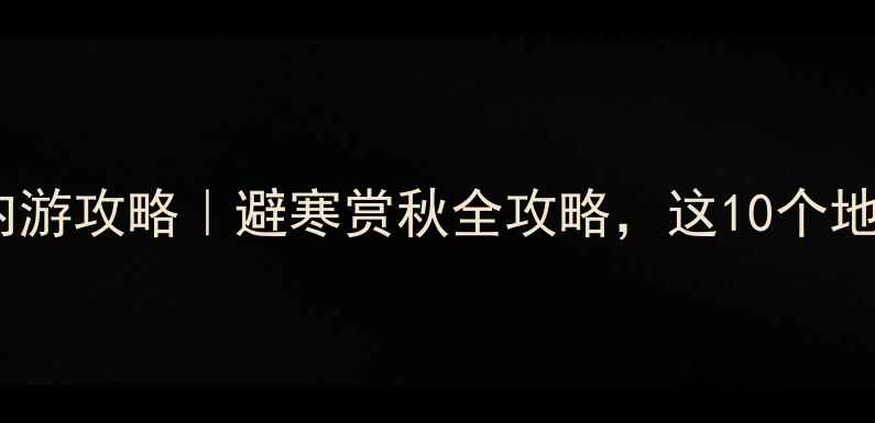 图片 🌟十一月份国内游攻略｜避寒赏秋全攻略，这10个地方美到窒息！1