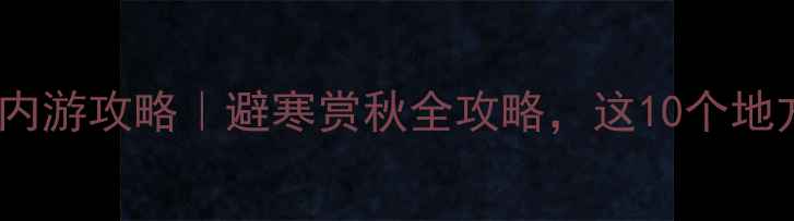 图片 🌟十一月份国内游攻略｜避寒赏秋全攻略，这10个地方美到窒息！2
