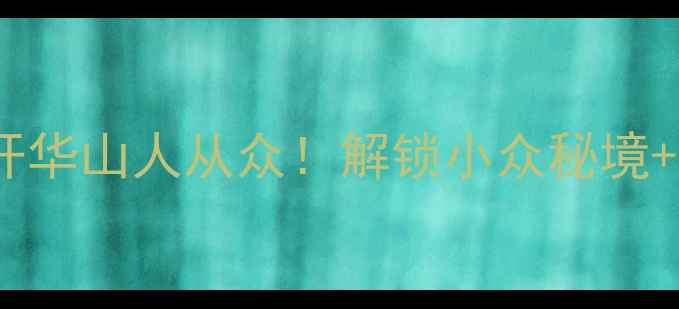华阴周末游避开华山人从众解锁小众秘境亲子攻略全攻略