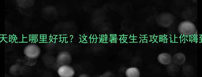 南京夏天晚上哪里好玩这份避暑夜生活攻略让你嗨到凌晨