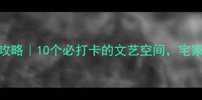 图片 🌟南京室内游全攻略｜10个必打卡的文艺空间，宅家也能玩出花样！