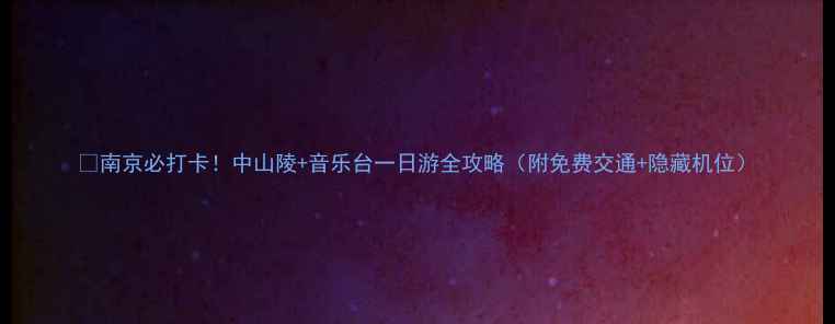 图片 🌟南京必打卡！中山陵+音乐台一日游全攻略（附免费交通+隐藏机位）
