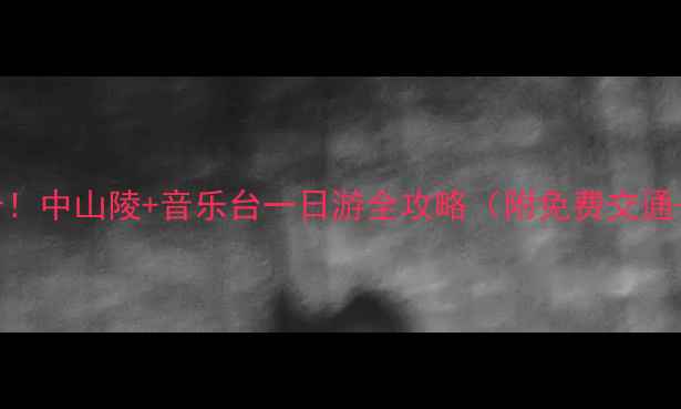 图片 🌟南京必打卡！中山陵+音乐台一日游全攻略（附免费交通+隐藏机位）1