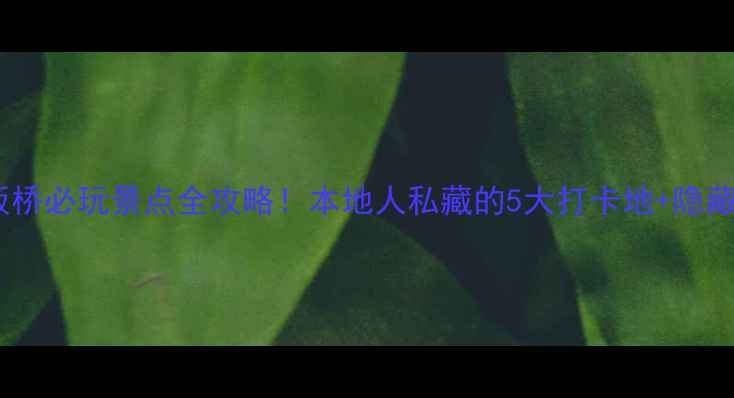 图片 🌟南京板桥必玩景点全攻略！本地人私藏的5大打卡地+隐藏玩法📸2