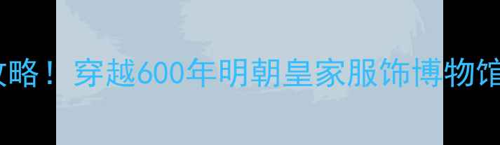 南京龙袍一日游全攻略穿越600年明朝皇家服饰博物馆打卡顶流出片地