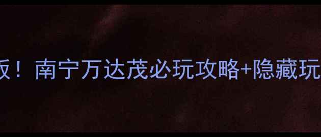 图片 🌟南宁亲子游天花板！南宁万达茂必玩攻略+隐藏玩法大公开👨👩👧👦1