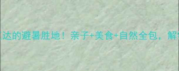 图片 🌟南宁周边游攻略｜3小时直达的避暑胜地！亲子+美食+自然全包，解锁广西小瑞士的夏日玩法！1