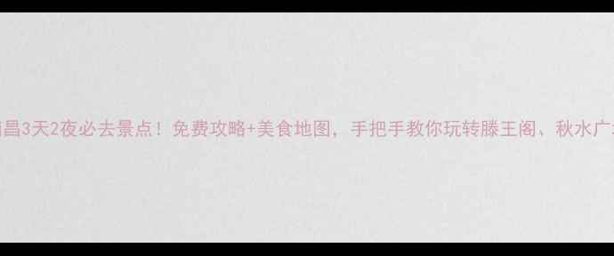 图片 🌟南昌3天2夜必去景点！免费攻略+美食地图，手把手教你玩转滕王阁、秋水广场！
