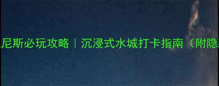 图片 🌟南通威尼斯必玩攻略｜沉浸式水城打卡指南（附隐藏玩法）
