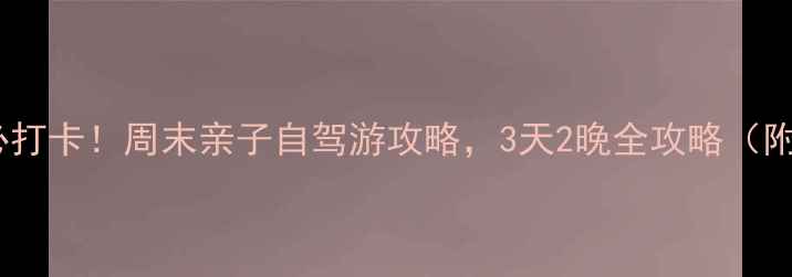 卫辉狮豹头必打卡周末亲子自驾游攻略3天2晚全攻略附隐藏玩法