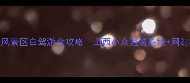 图片 🌟原平天涯山风景区自驾游全攻略｜山西小众避暑胜地+网红机位大公开🚗