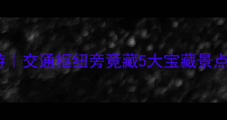 厦门北站周边游交通枢纽旁竟藏5大宝藏景点附交通攻略