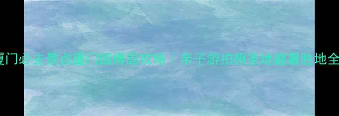 图片 🌟厦门必去景点厦门园博园攻略｜亲子游拍照圣地避暑胜地全🌿2