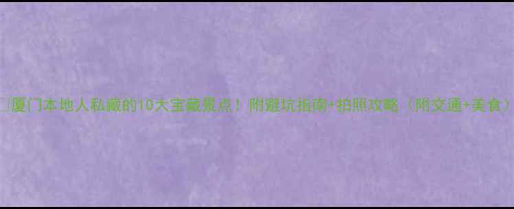 图片 🌟厦门本地人私藏的10大宝藏景点！附避坑指南+拍照攻略（附交通+美食）